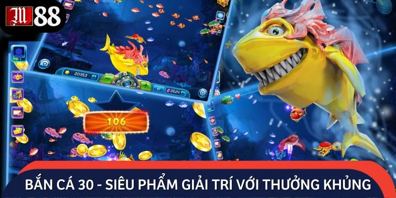 Bắn cá 30 - Siêu phẩm giải trí với thưởng khủng