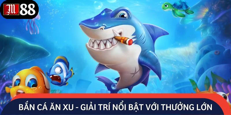 Bắn cá ăn xu - Giải trí nổi bật với thưởng lớn