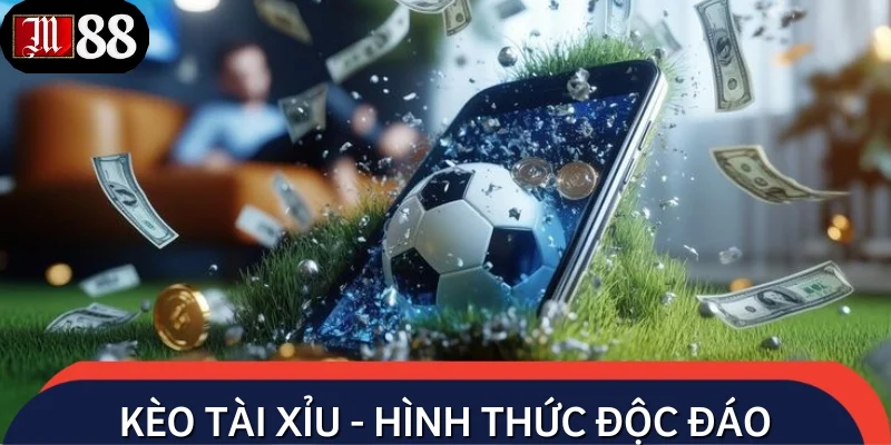 Kèo tài xỉu - Hình thức cá độ bóng đá độc đáo